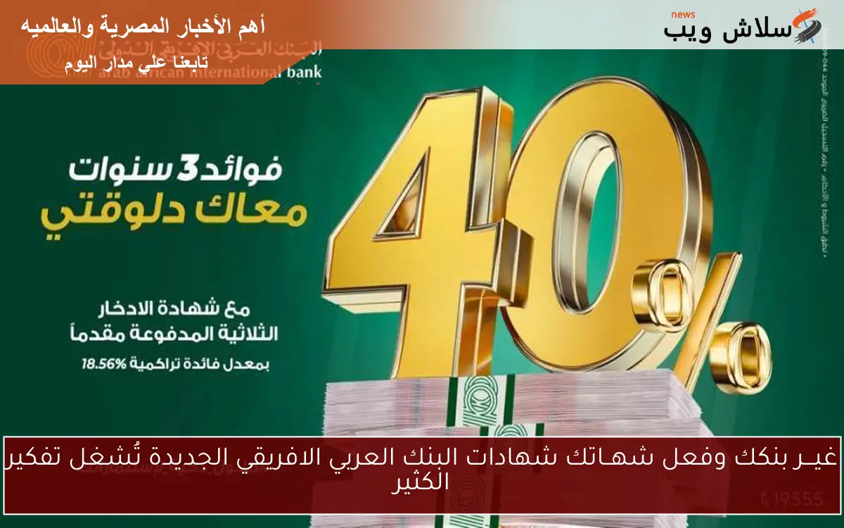 غيـــر بنكك وفعل شهــاتك شهادات البنك العربي الافريقي الجديدة تُشغل تفكير الكثير
