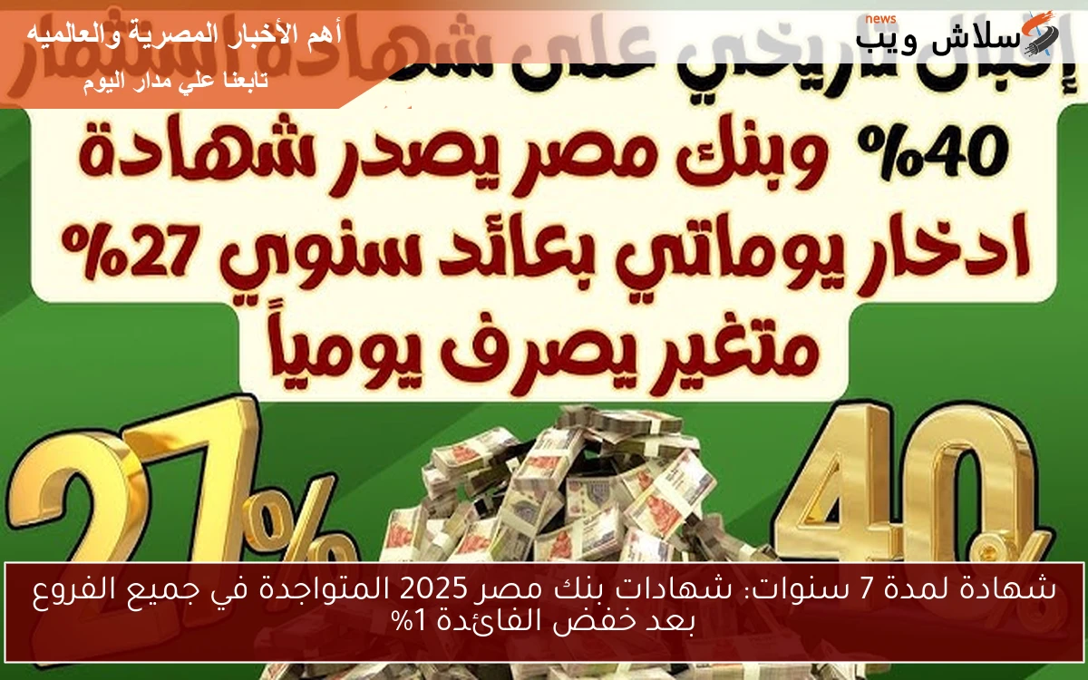 شهادة لمدة 7 سنوات: شهادات بنك مصر 2025 المتواجدة في جميع الفروع بعد خفض الفائدة 1%