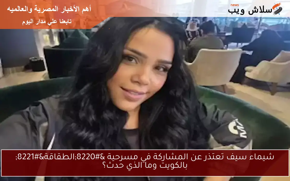 شيماء سيف تعتذر عن المشاركة في مسرحية “الطقاقة” بالكويت وما الذي حدث؟