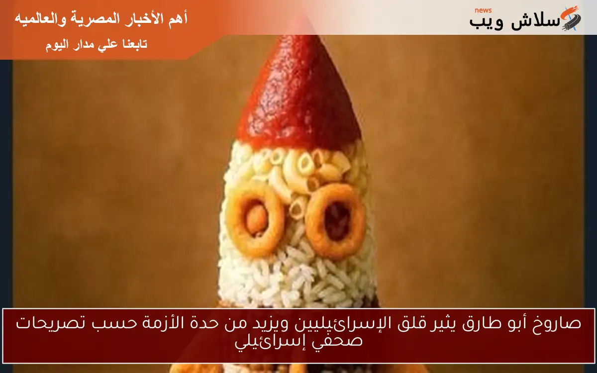 صاروخ أبو طارق يثير قلق الإسرائيليين ويزيد من حدة الأزمة حسب تصريحات صحفي إسرائيلي