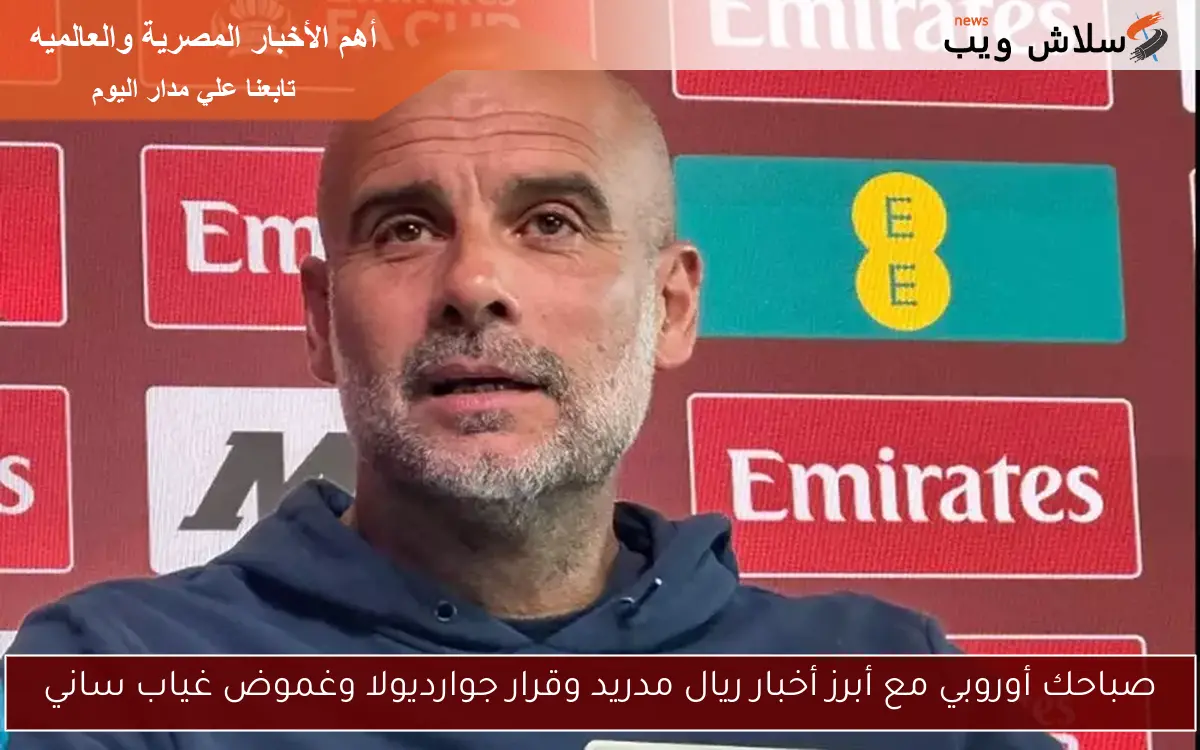 صباحك أوروبي مع أبرز أخبار ريال مدريد وقرار جوارديولا وغموض غياب ساني