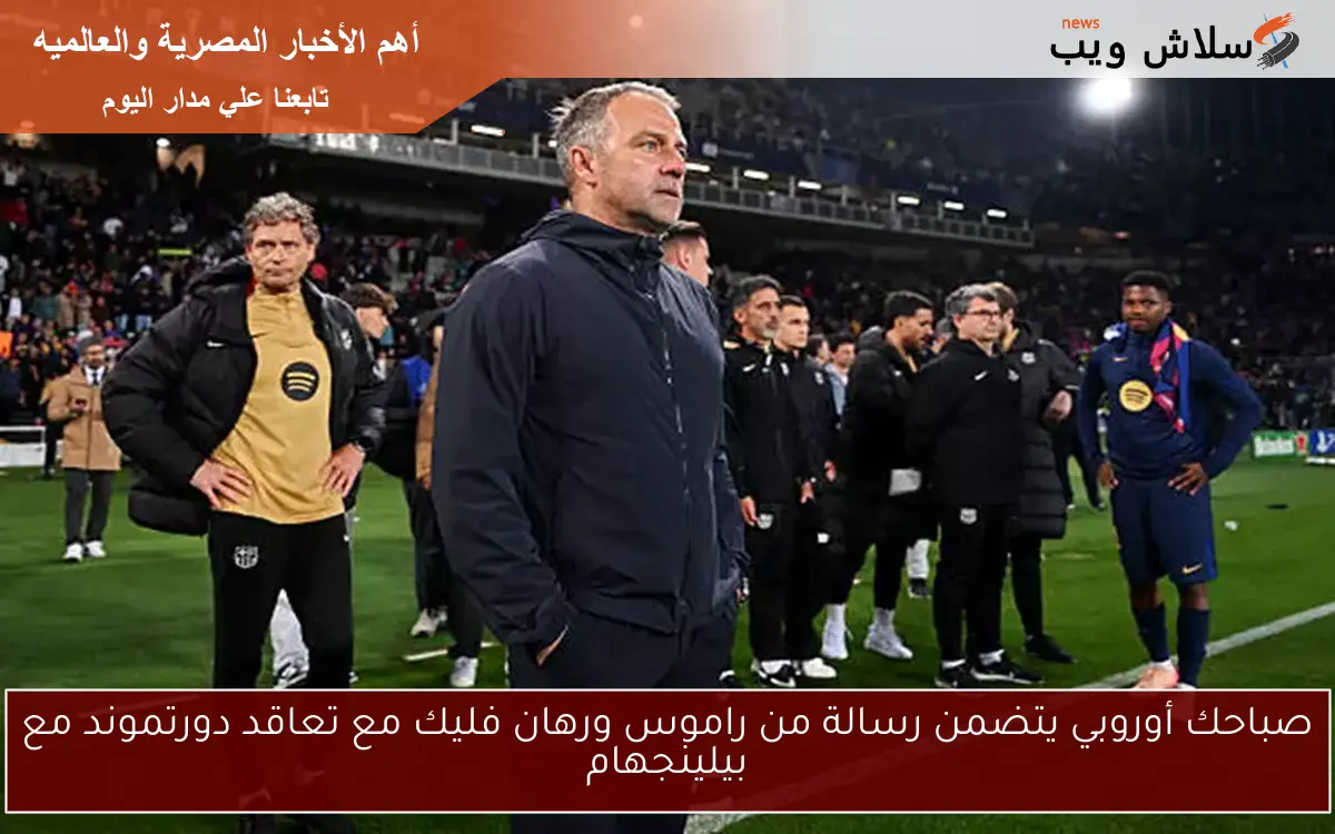 صباحك أوروبي يتضمن رسالة من راموس ورهان فليك مع تعاقد دورتموند مع بيلينجهام