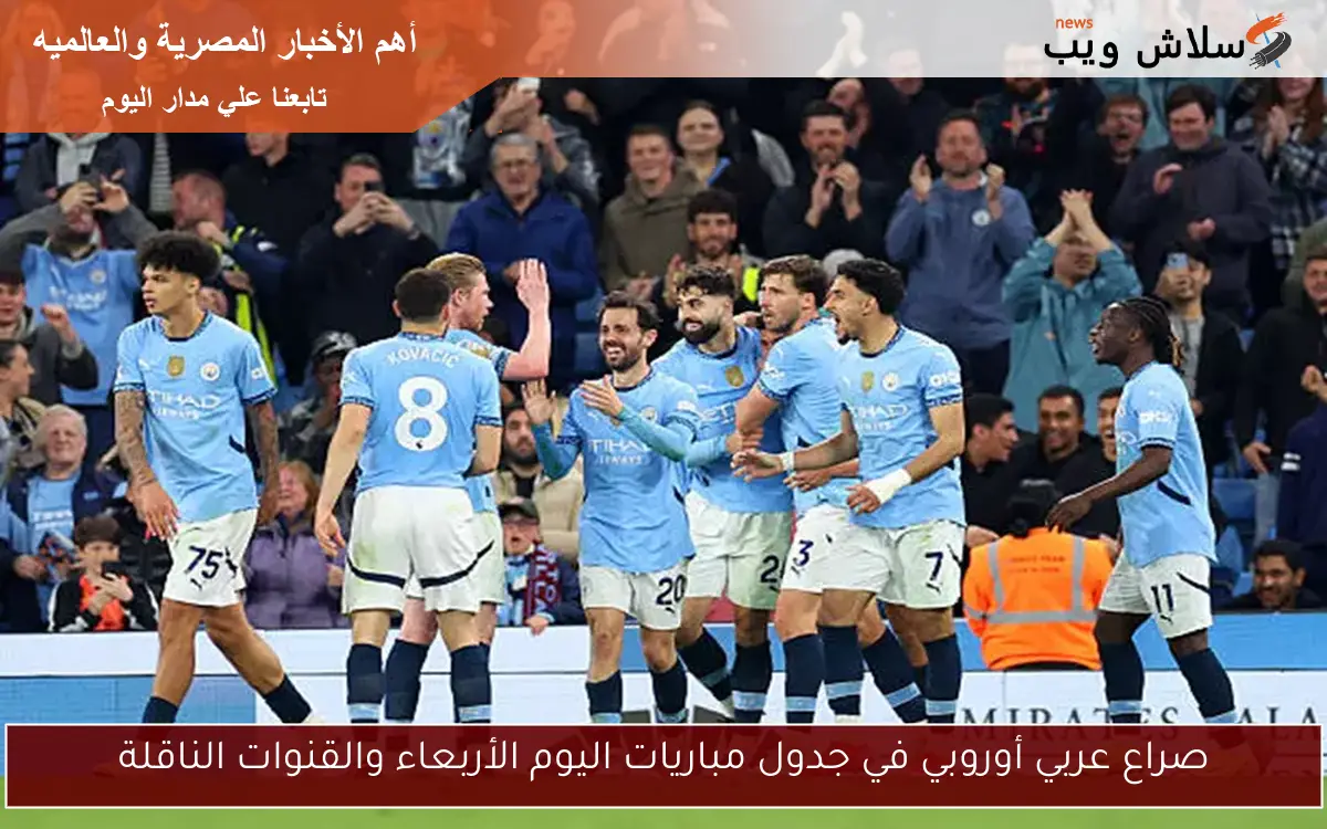 صراع عربي أوروبي في جدول مباريات اليوم الأربعاء والقنوات الناقلة