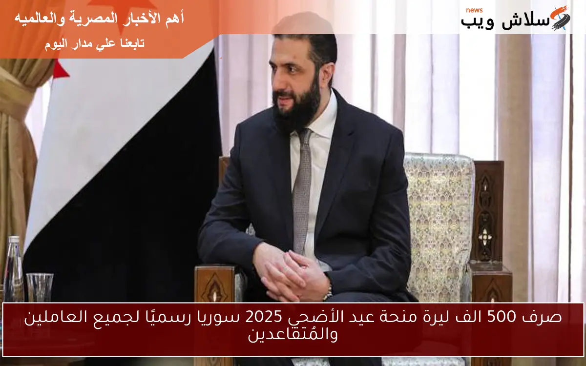 صرف 500 الف ليرة منحة عيد الأضحي 2025 سوريا رسميًا لجميع العاملين والمُتقاعدين