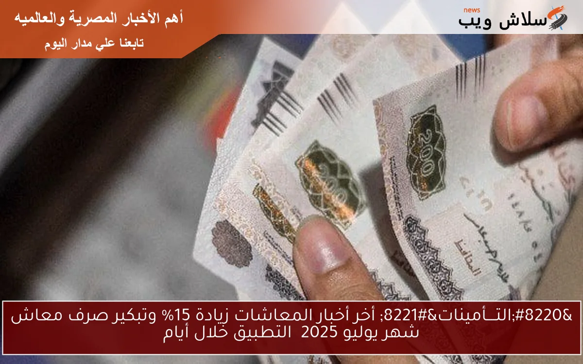 “التــــأمينات” أخر أخبار المعاشات زيادة 15% وتبكير صرف معاش شهر يوليو 2025 التطبيق خلال أيام