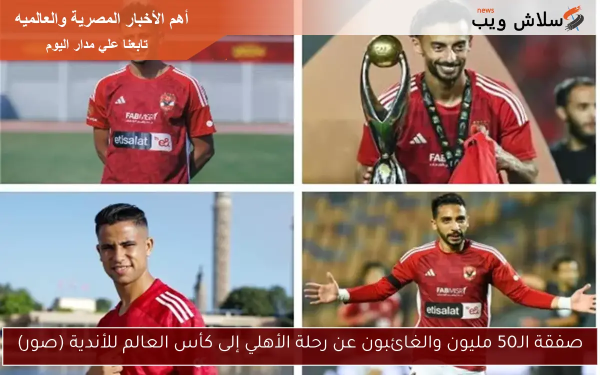 صفقة الـ50 مليون والغائبون عن رحلة الأهلي إلى كأس العالم للأندية (صور)