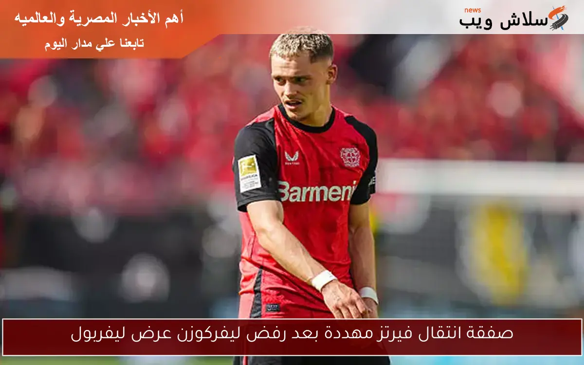 صفقة انتقال فيرتز مهددة بعد رفض ليفركوزن عرض ليفربول