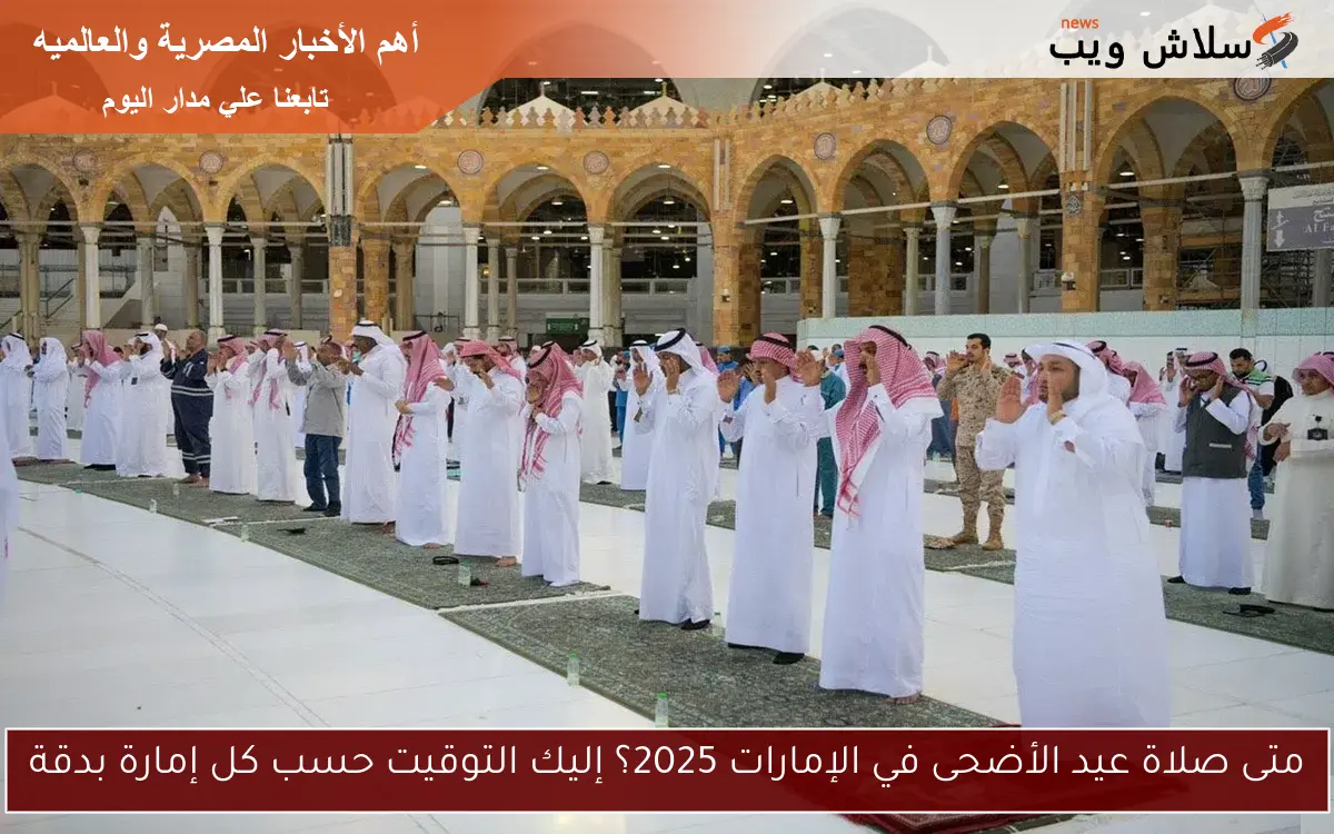 متى صلاة عيد الأضحى في الإمارات 2025؟ إليك التوقيت حسب كل إمارة بدقة