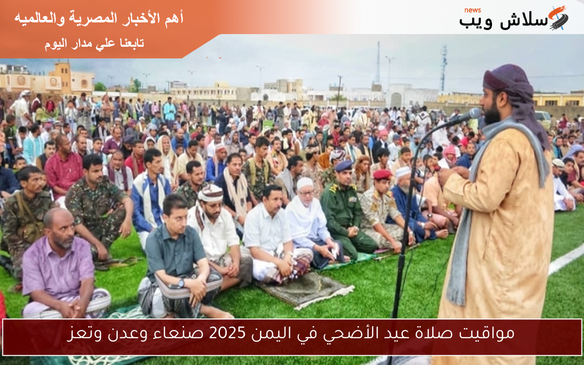 مواقيت صلاة عيد الأضحي في اليمن 2025 صنعاء وعدن وتعز