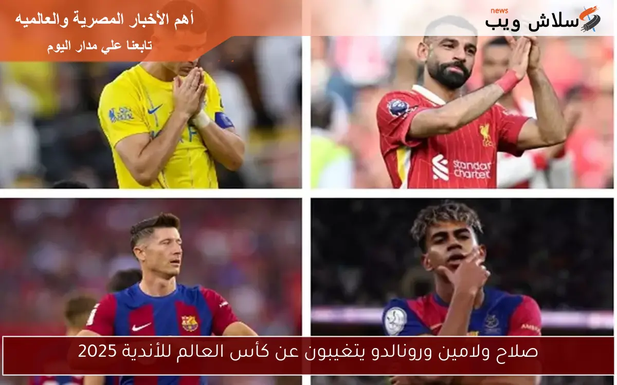 صلاح ولامين ورونالدو يتغيبون عن كأس العالم للأندية 2025