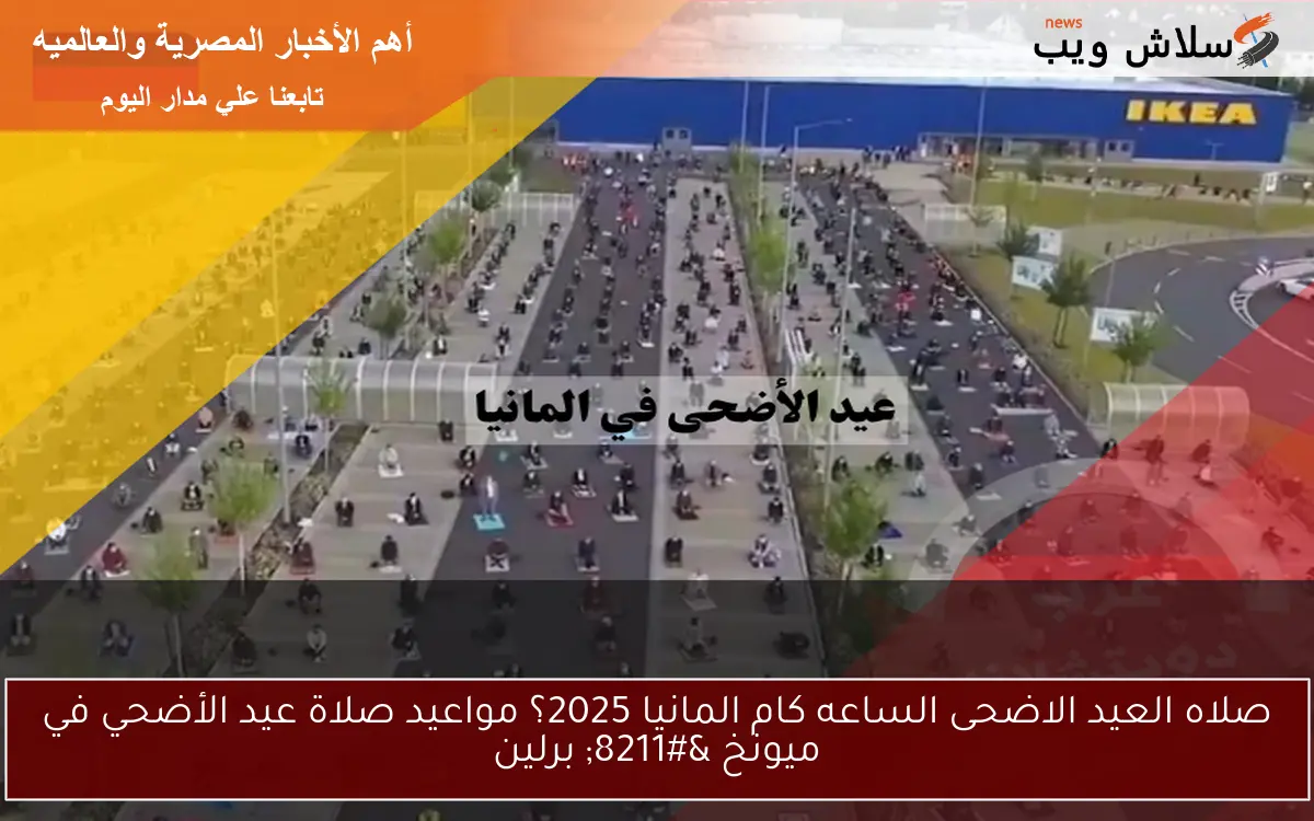 صلاه العيد الاضحى الساعه كام المانيا 2025؟ مواعيد صلاة عيد الأضحي في ميونخ – برلين
