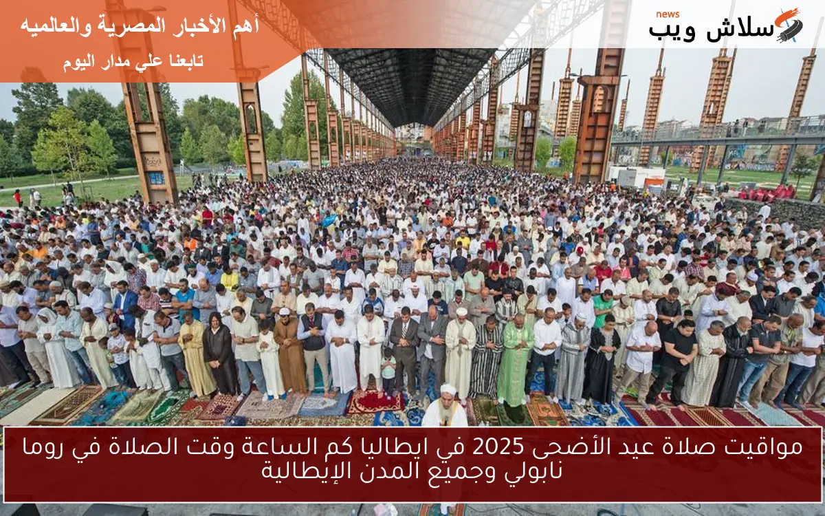 مواقيت صلاة عيد الأضحى 2025 في ايطاليا كم الساعة وقت الصلاة في روما نابولي وجميع المدن الإيطالية