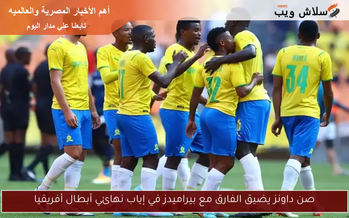 صن داونز يضيق الفارق مع بيراميدز في إياب نهائي أبطال أفريقيا