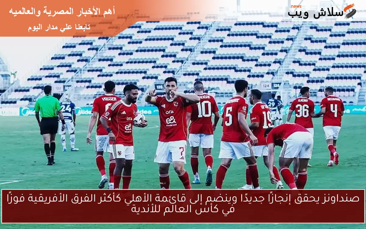 صنداونز يحقق إنجازًا جديدًا وينضم إلى قائمة الأهلي كأكثر الفرق الأفريقية فوزًا في كأس العالم للأندية