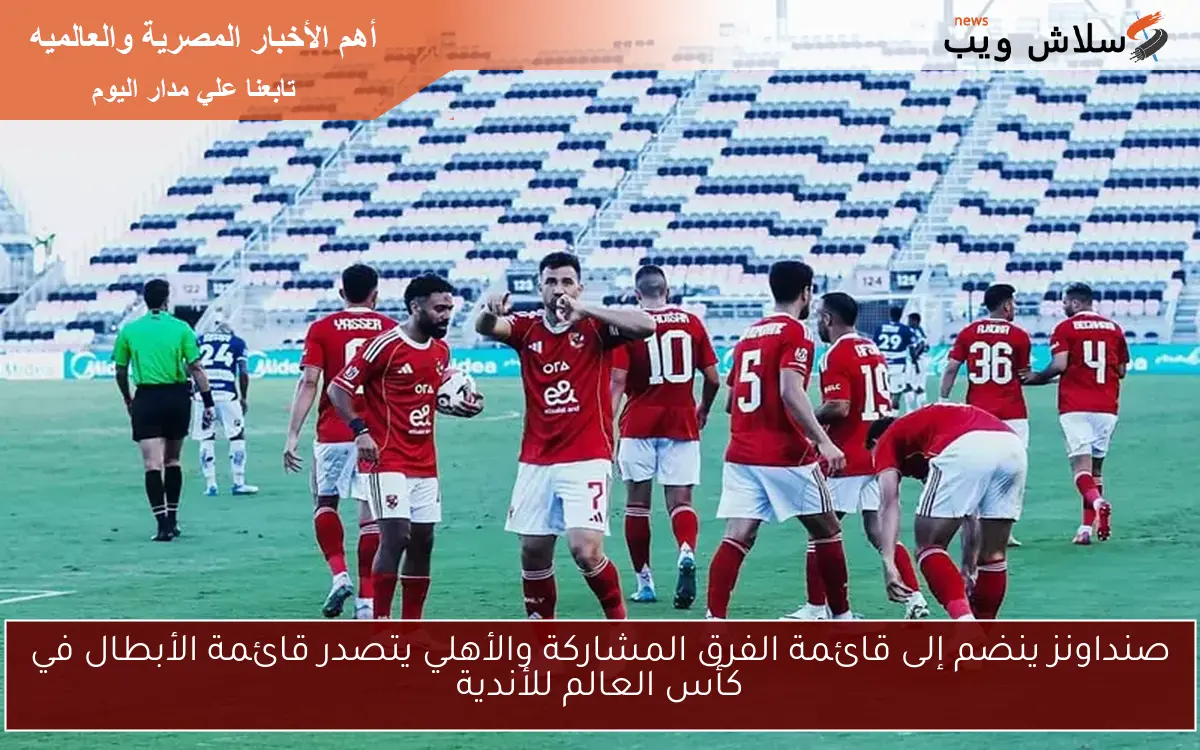 صنداونز ينضم إلى قائمة الفرق المشاركة والأهلي يتصدر قائمة الأبطال في كأس العالم للأندية