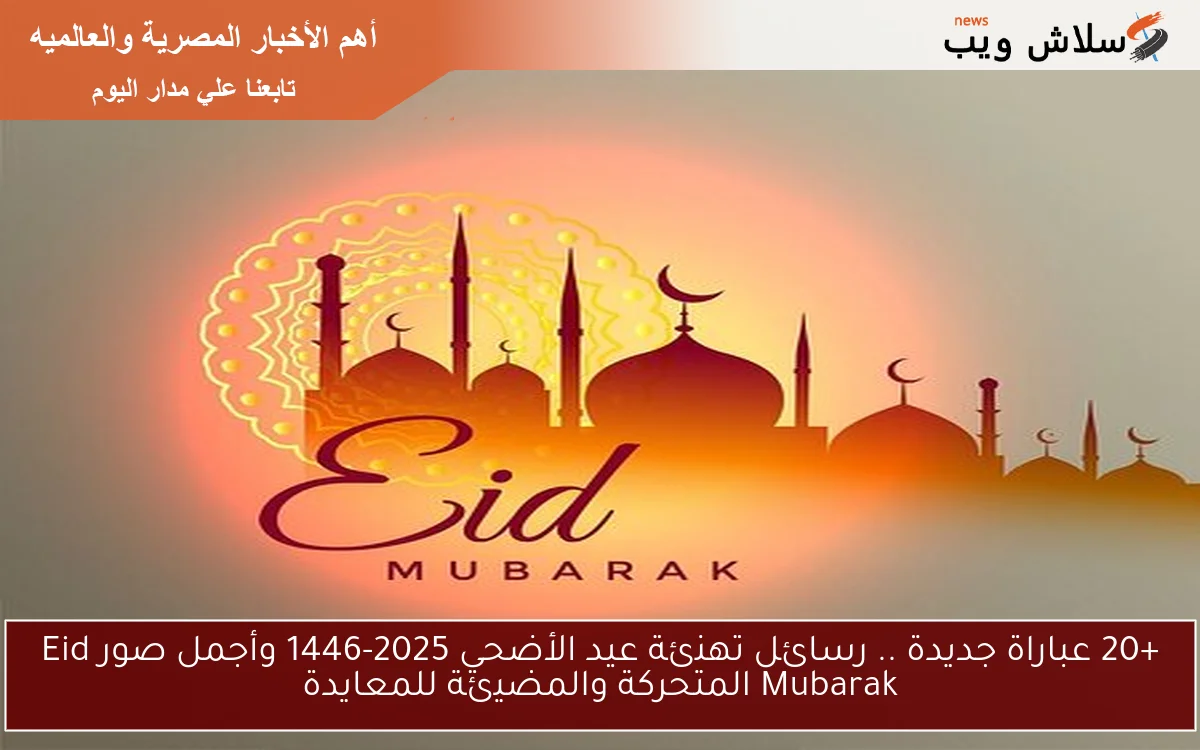 +20 عباراة جديدة .. رسائل تهنئة عيد الأضحي 2025-1446 وأجمل صور Eid Mubarak المتحركة والمضيئة للمعايدة