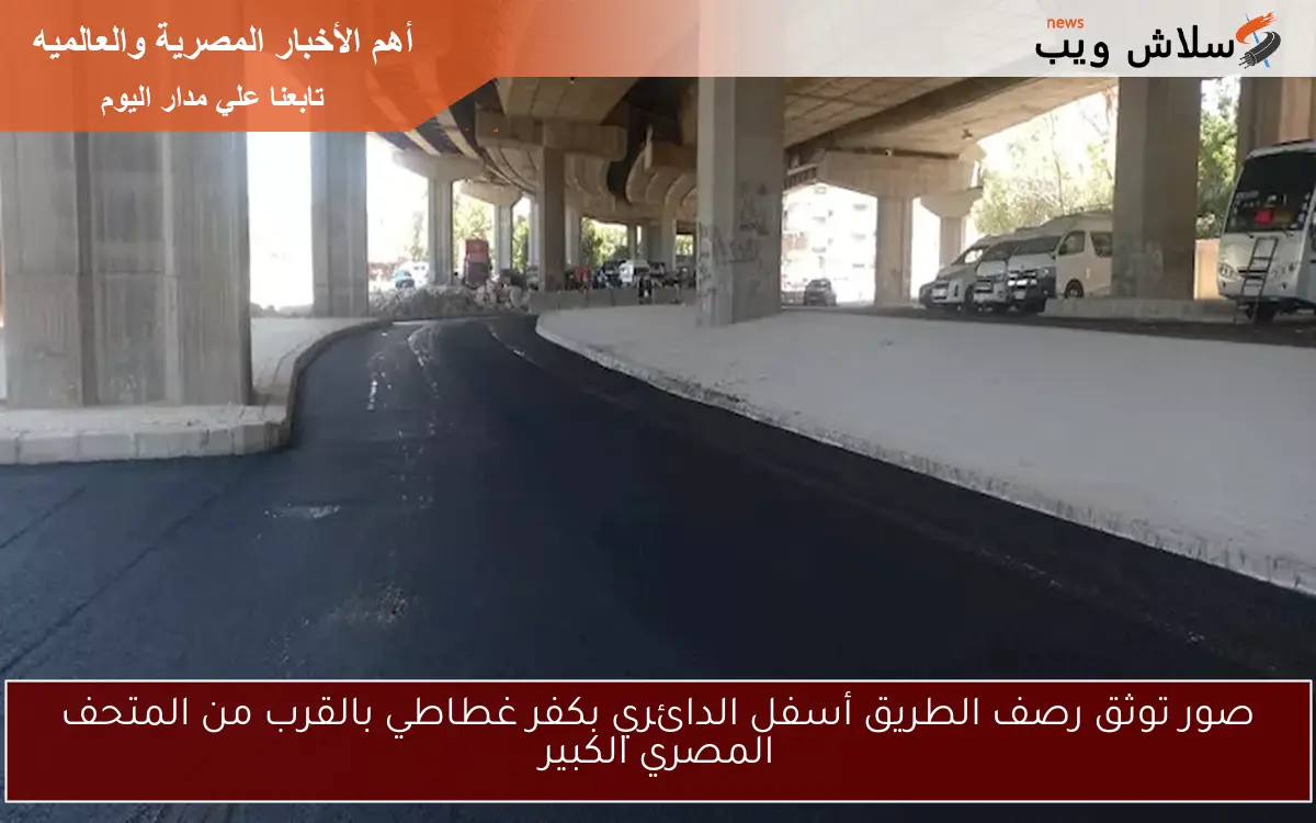 صور توثق رصف الطريق أسفل الدائري بكفر غطاطي بالقرب من المتحف المصري الكبير