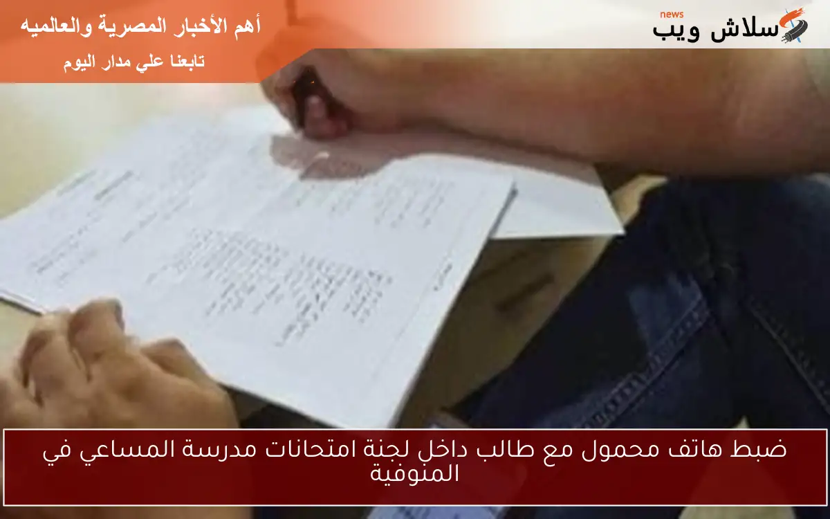 ضبط هاتف محمول مع طالب داخل لجنة امتحانات مدرسة المساعي في المنوفية