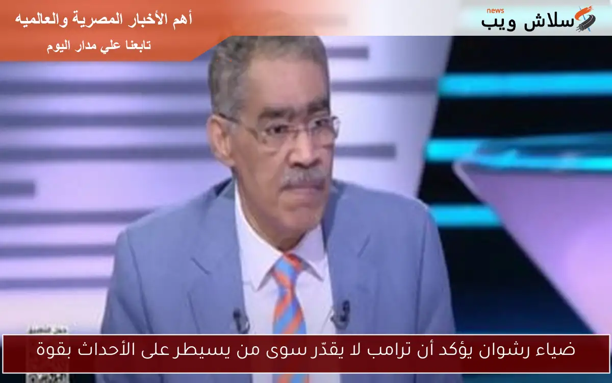 ضياء رشوان يؤكد أن ترامب لا يقدّر سوى من يسيطر على الأحداث بقوة