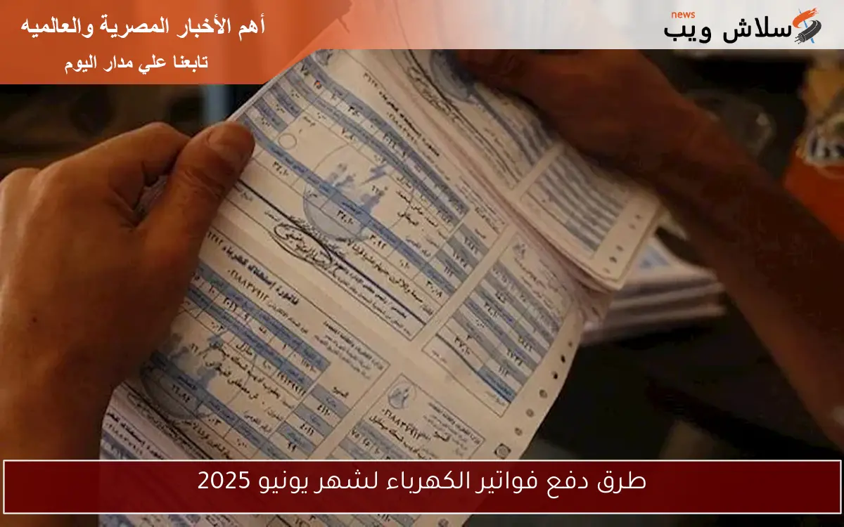 طرق دفع فواتير الكهرباء لشهر يونيو 2025