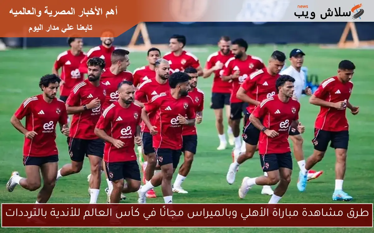 طرق مشاهدة مباراة الأهلي وبالميراس مجانًا في كأس العالم للأندية بالترددات