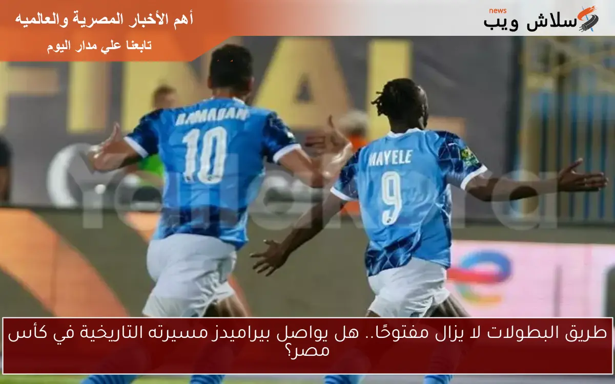 طريق البطولات لا يزال مفتوحًا.. هل يواصل بيراميدز مسيرته التاريخية في كأس مصر؟