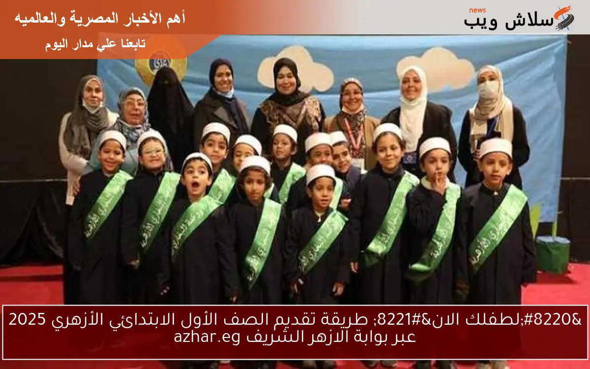 “لطفلك الان” طريقة تقديم الصف الأول الابتدائي الأزهري 2025 عبر بوابة الازهر الشريف azhar.eg