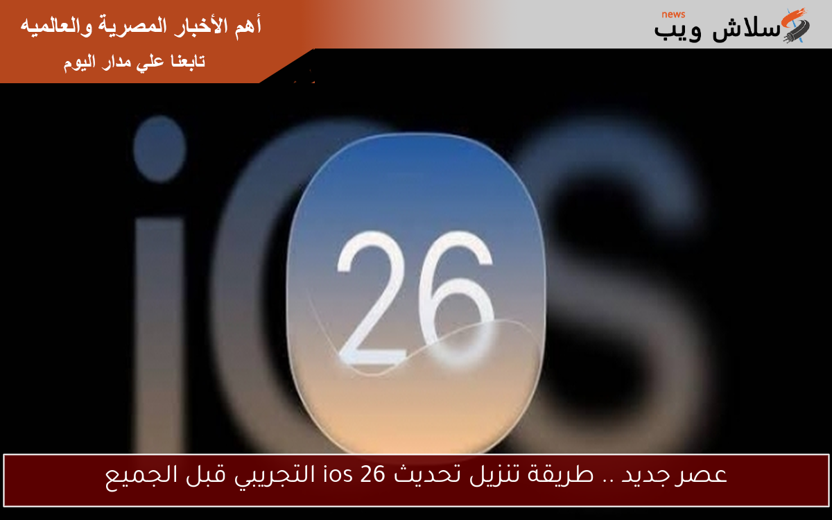 عصر جديد .. طريقة تنزيل تحديث ios 26 التجريبي قبل الجميع