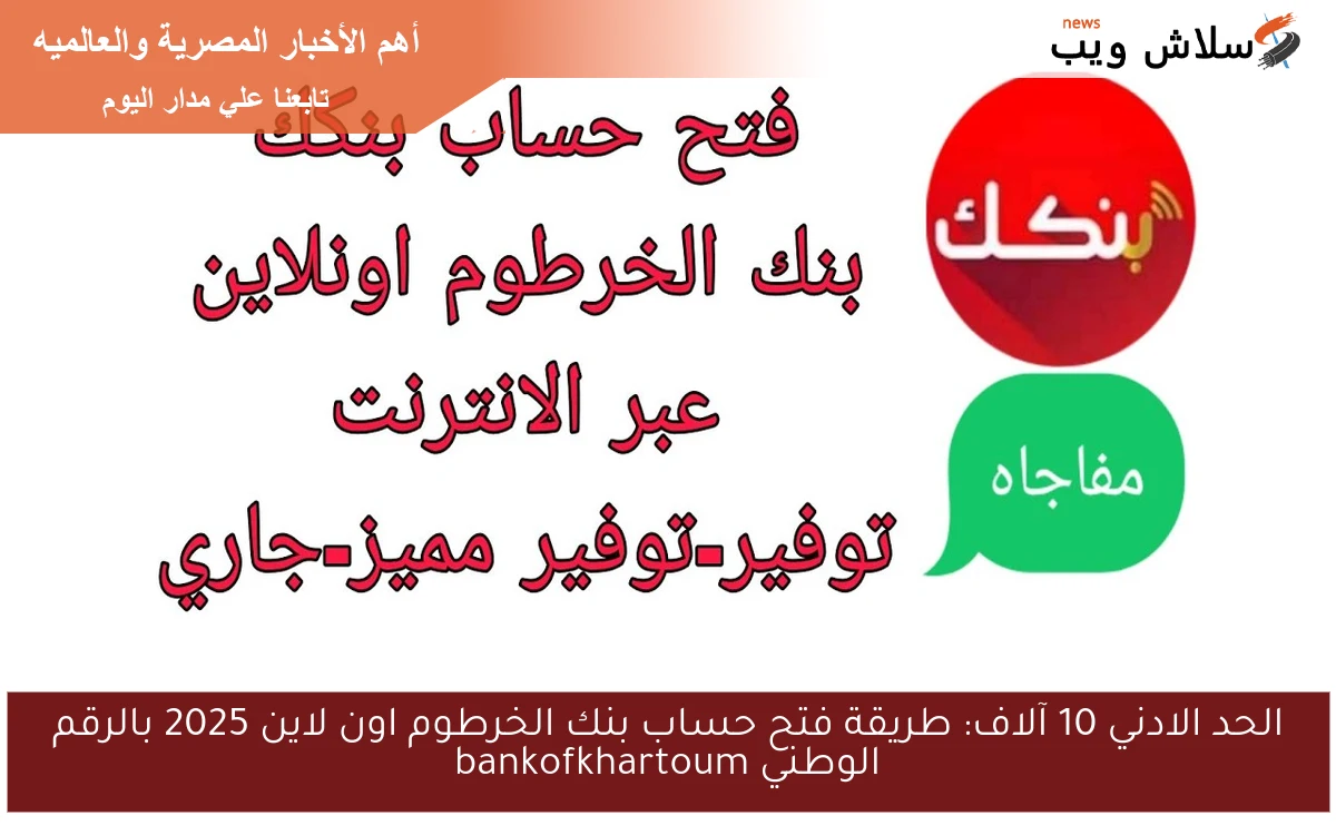 الحد الادني 10 آلاف: طريقة فتح حساب بنك الخرطوم اون لاين 2025 بالرقم الوطني bankofkhartoum