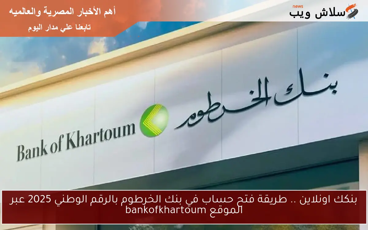 بنكك اونلاين .. طريقة فتح حساب في بنك الخرطوم بالرقم الوطني 2025 عبر الموقع bankofkhartoum