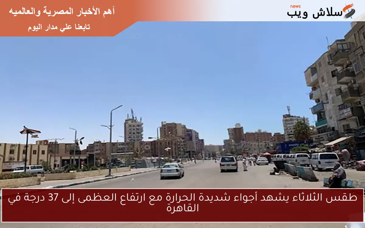 طقس الثلاثاء يشهد أجواء شديدة الحرارة مع ارتفاع العظمى إلى 37 درجة في القاهرة