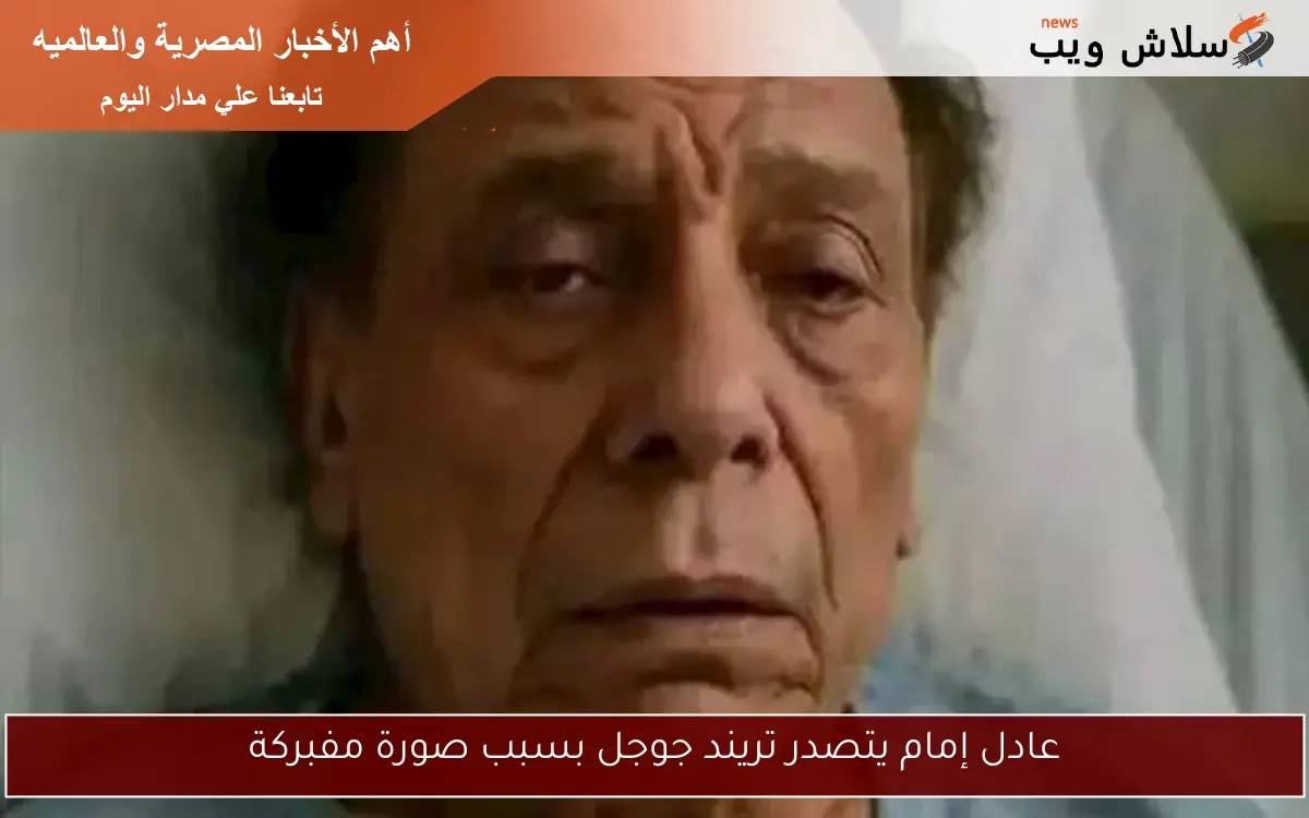 عادل إمام يتصدر تريند جوجل بسبب صورة مفبركة