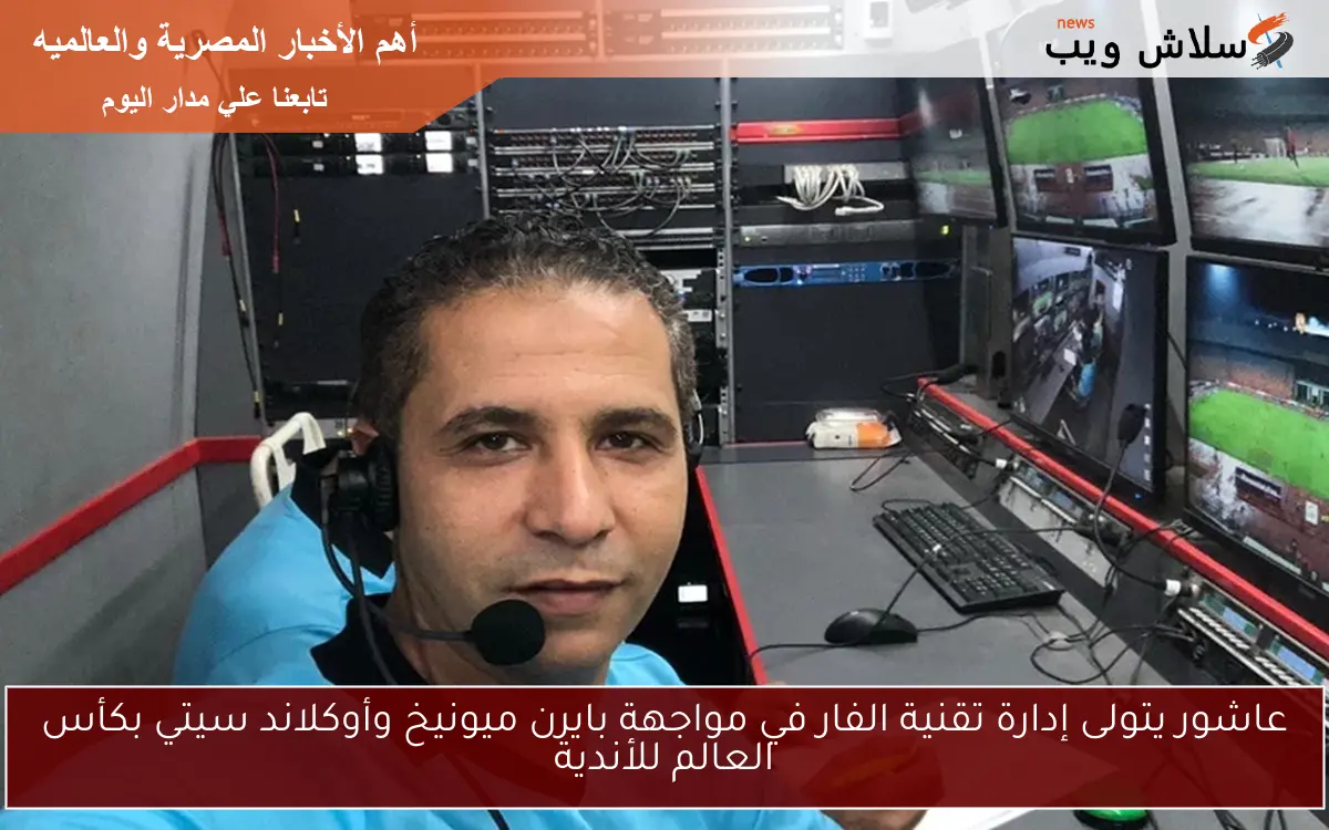 عاشور يتولى إدارة تقنية الفار في مواجهة بايرن ميونيخ وأوكلاند سيتي بكأس العالم للأندية