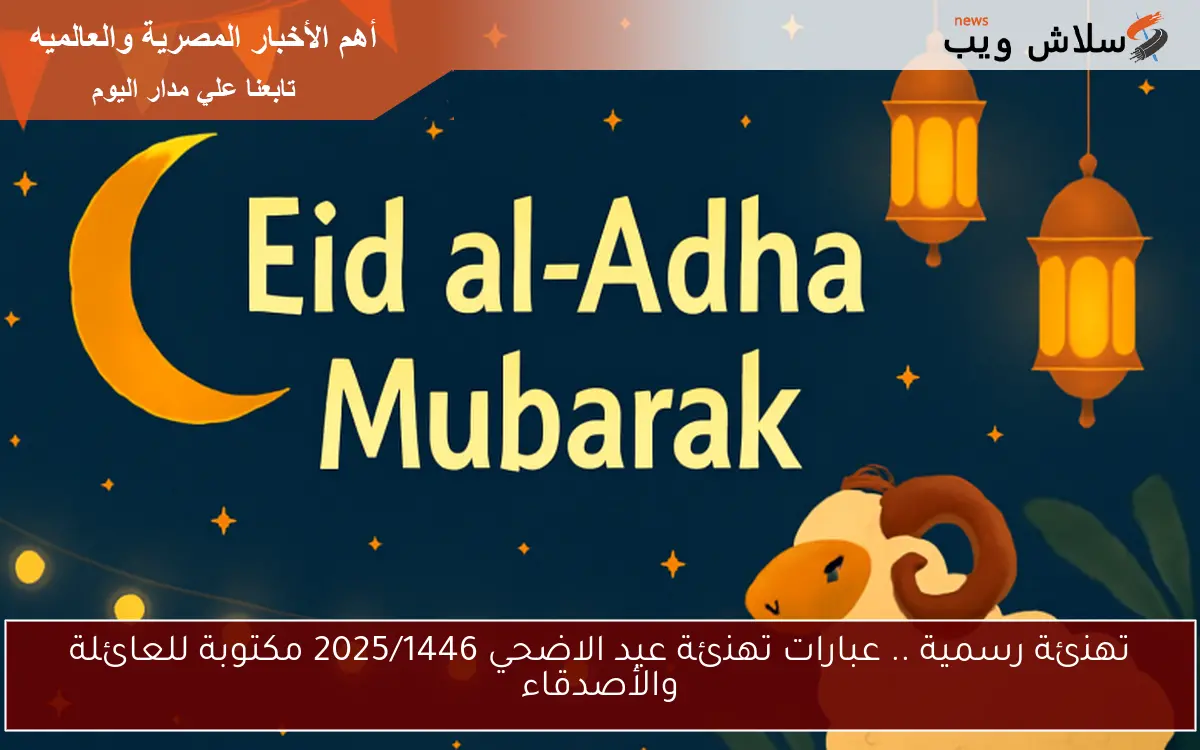 تهنئة رسمية .. عبارات تهنئة عيد الاضحي 2025/1446 مكتوبة للعائلة والأصدقاء