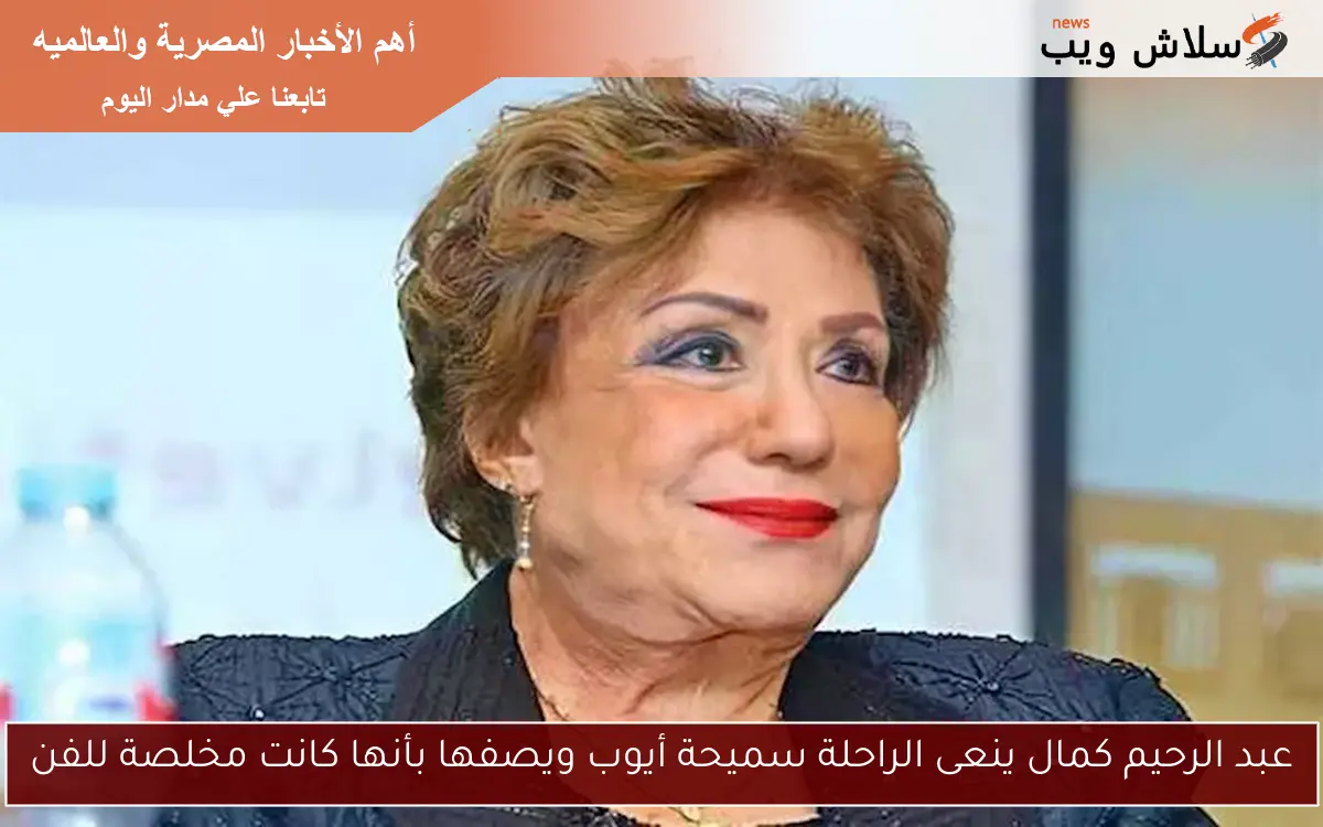 عبد الرحيم كمال ينعى الراحلة سميحة أيوب ويصفها بأنها كانت مخلصة للفن