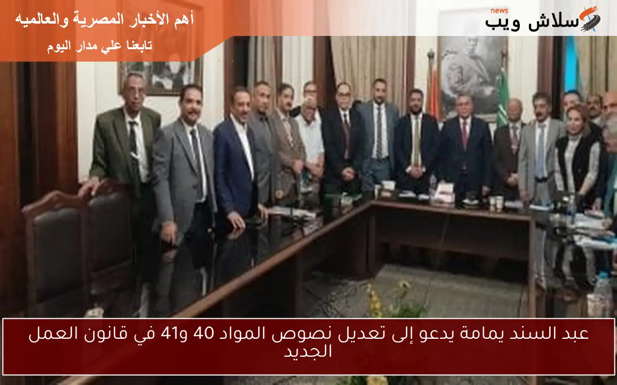 عبد السند يمامة يدعو إلى تعديل نصوص المواد 40 و41 في قانون العمل الجديد