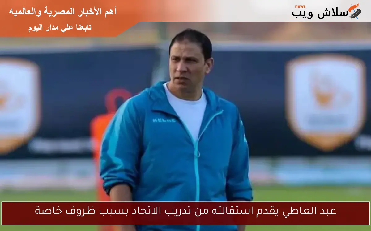 عبد العاطي يقدم استقالته من تدريب الاتحاد بسبب ظروف خاصة