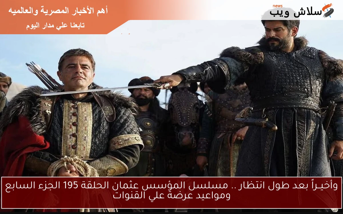 وأخيــراً بعد طول انتظار .. مسلسل المؤسس عثمان الحلقة 195 الجزء السابع ومواعيد عرضة علي القنوات