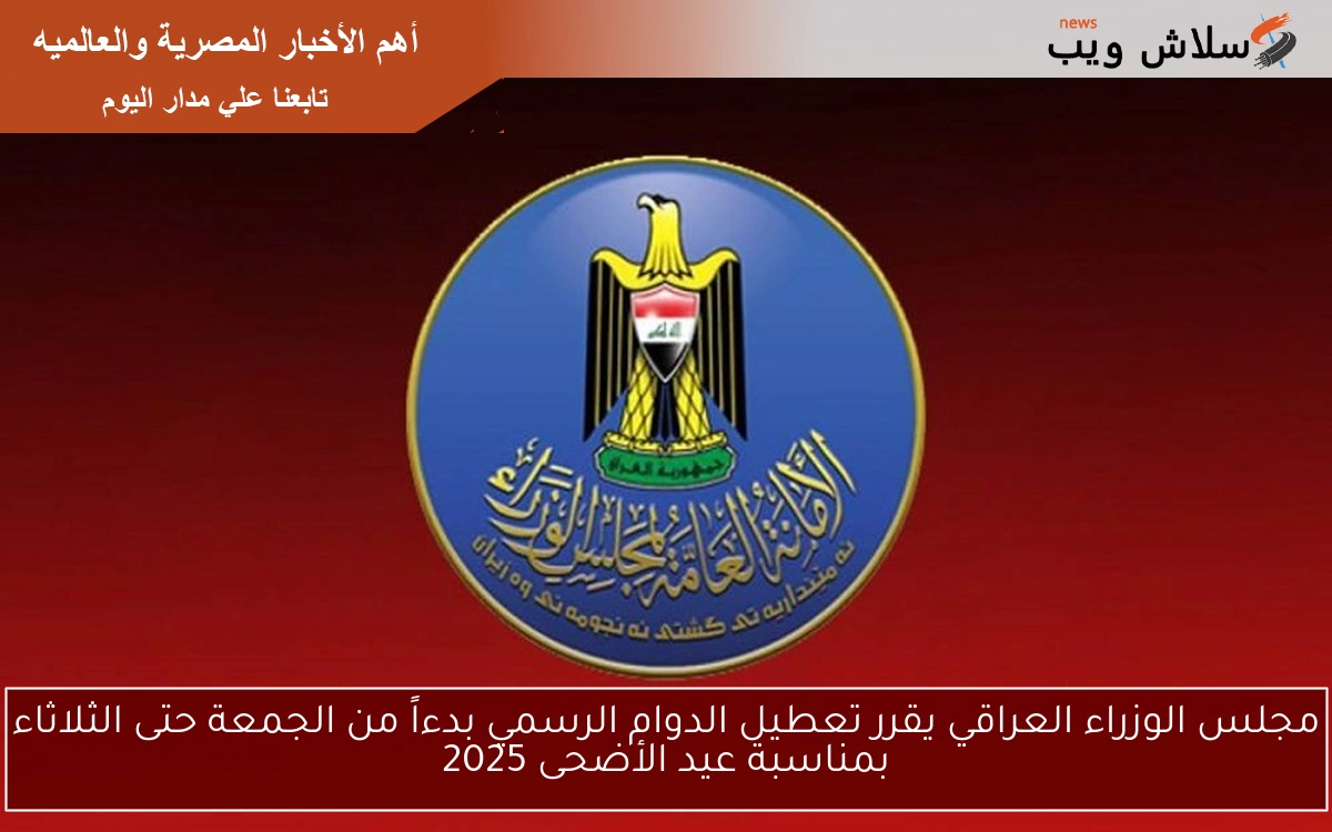 مجلس الوزراء العراقي يقرر تعطيل الدوام الرسمي بدءاً من الجمعة حتى الثلاثاء بمناسبة عيد الأضحى 2025