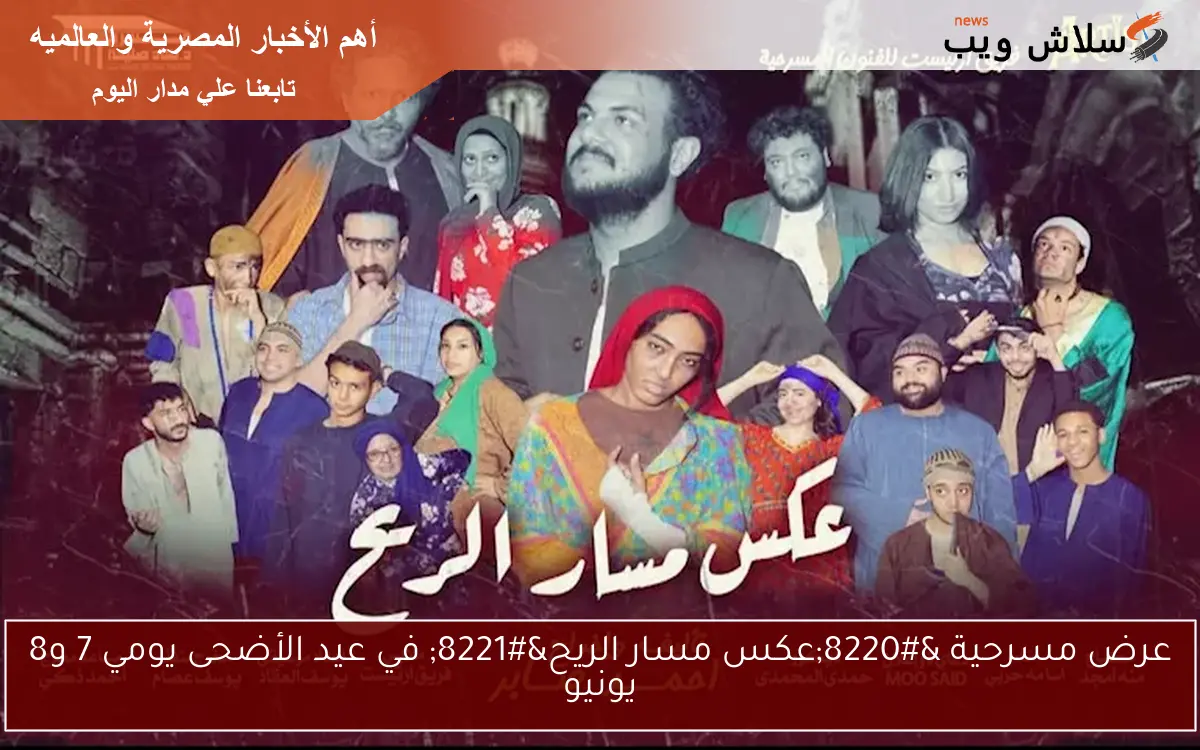 عرض مسرحية “عكس مسار الريح” في عيد الأضحى يومي 7 و8 يونيو