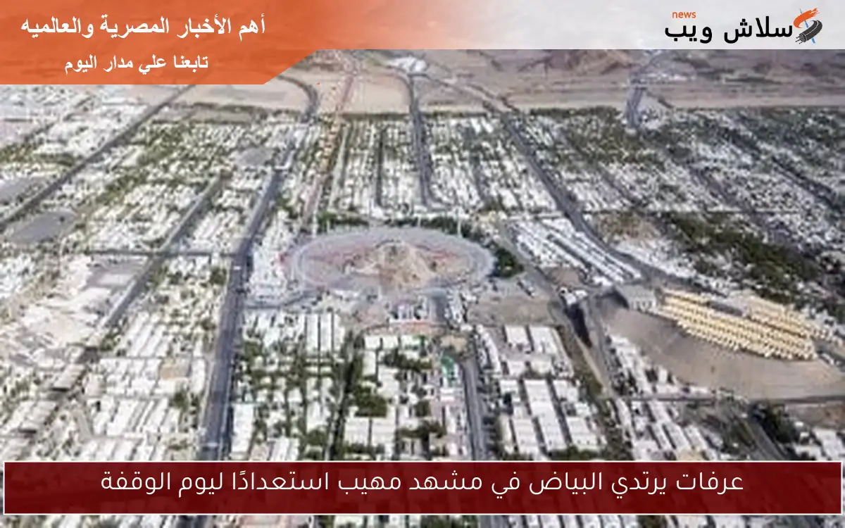 عرفات يرتدي البياض في مشهد مهيب استعدادًا ليوم الوقفة