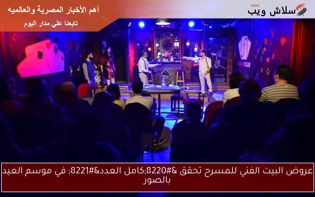 عروض البيت الفني للمسرح تحقق “كامل العدد” في موسم العيد بالصور