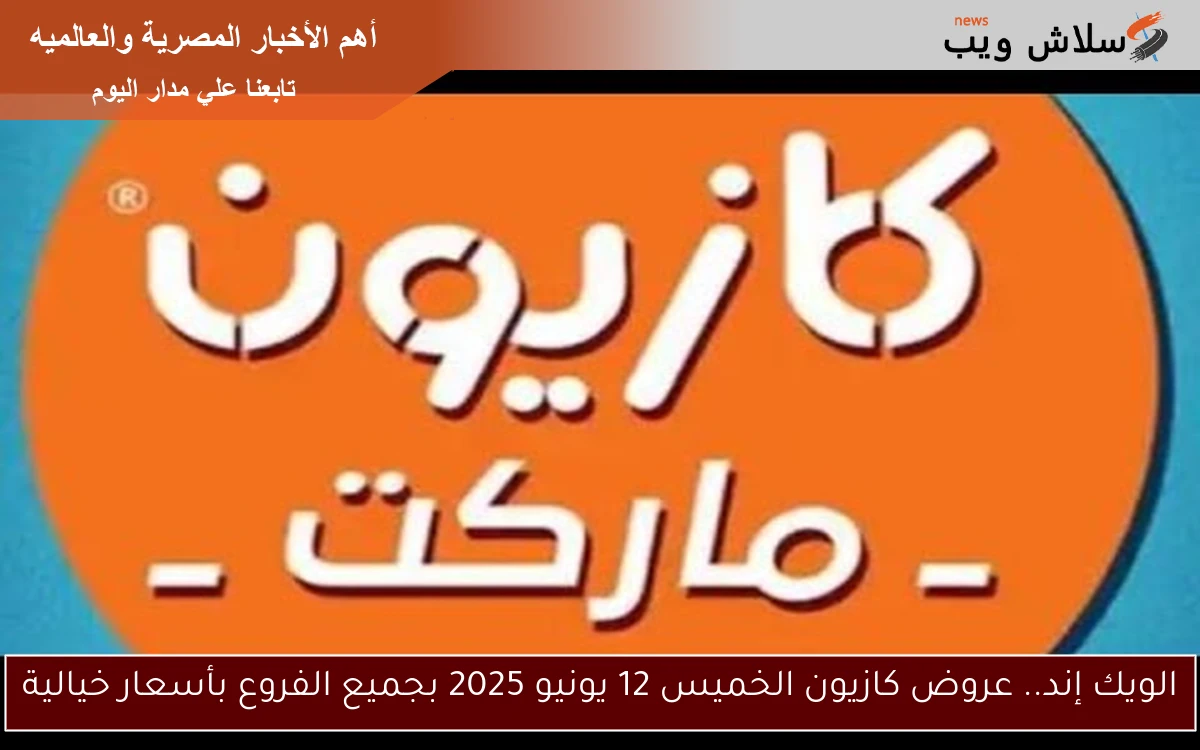 الويك إند.. عروض كازيون الخميس 12 يونيو 2025 بجميع الفروع بأسعار خيالية