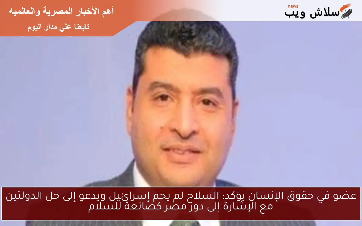عضو في حقوق الإنسان يؤكد: السلاح لم يحم إسرائيل ويدعو إلى حل الدولتين مع الإشارة إلى دور مصر كصانعة للسلام