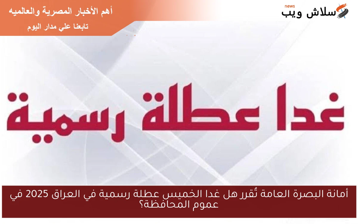 أمانة البصرة العامة تُقرر هل غدا الخميس عطلة رسمية في العراق 2025 في عموم المحافظة؟
