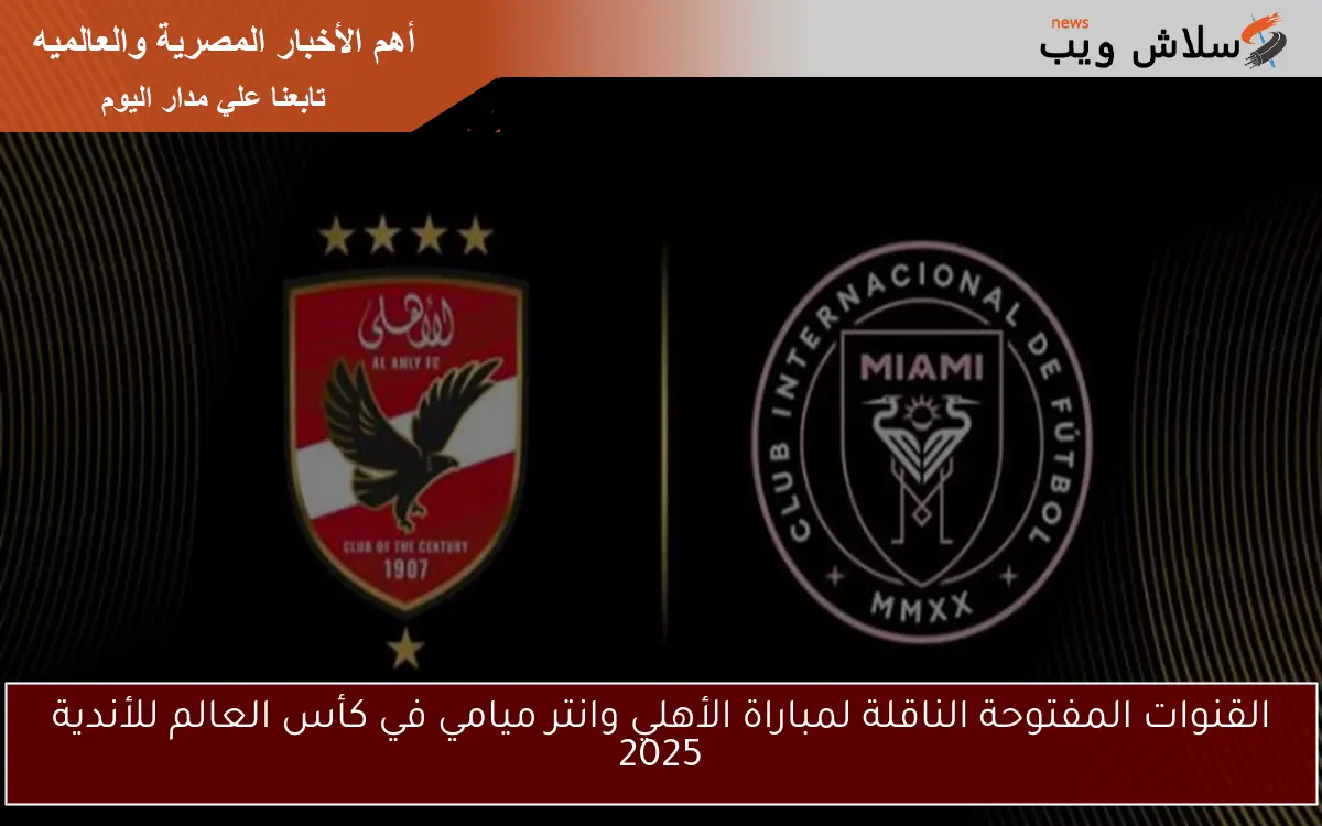 القنوات المفتوحة الناقلة لمباراة الأهلي وانتر ميامي في كأس العالم للأندية 2025