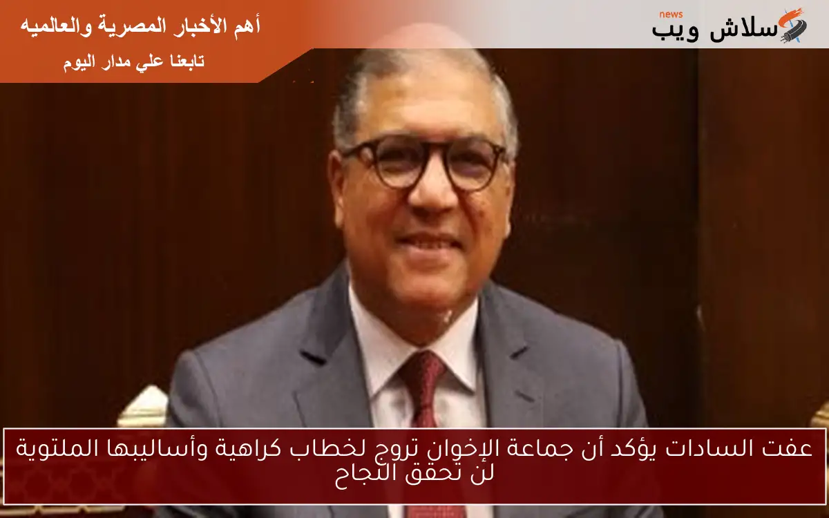 عفت السادات يؤكد أن جماعة الإخوان تروج لخطاب كراهية وأساليبها الملتوية لن تحقق النجاح