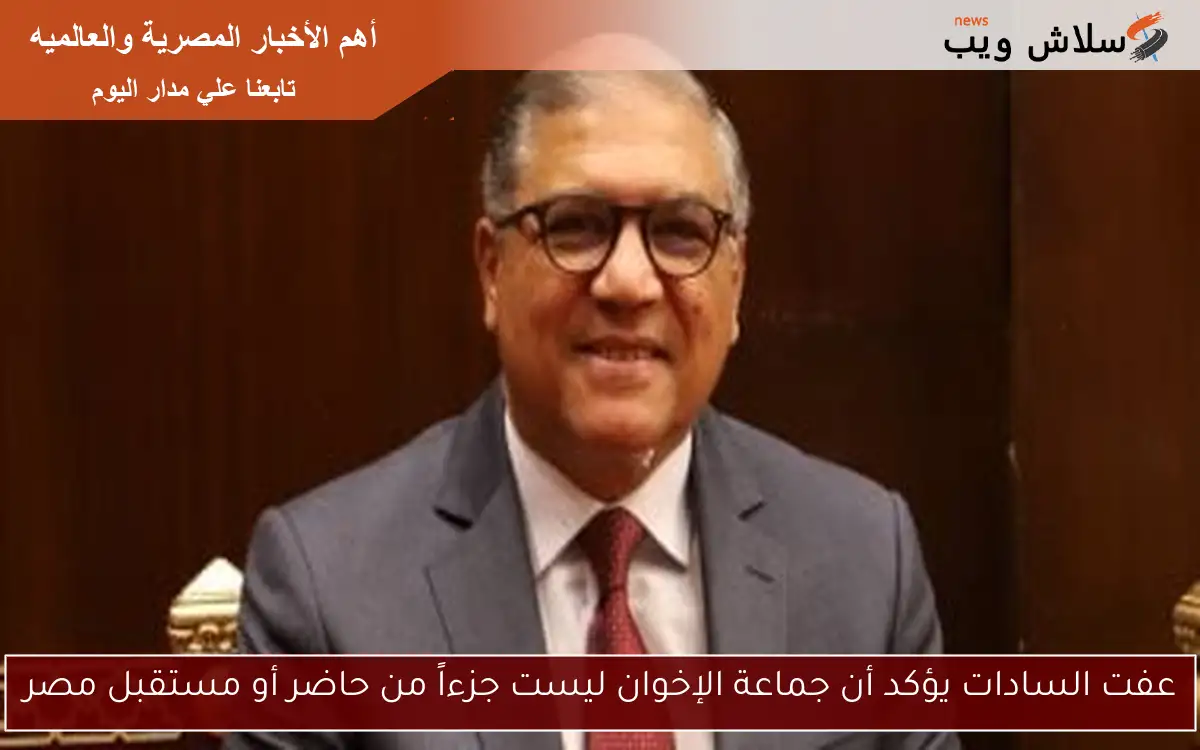 عفت السادات يؤكد أن جماعة الإخوان ليست جزءاً من حاضر أو مستقبل مصر