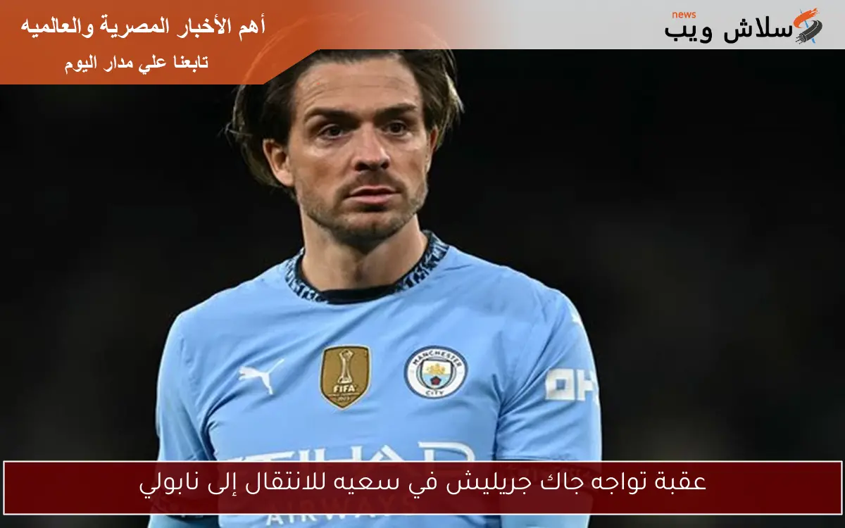 عقبة تواجه جاك جريليش في سعيه للانتقال إلى نابولي