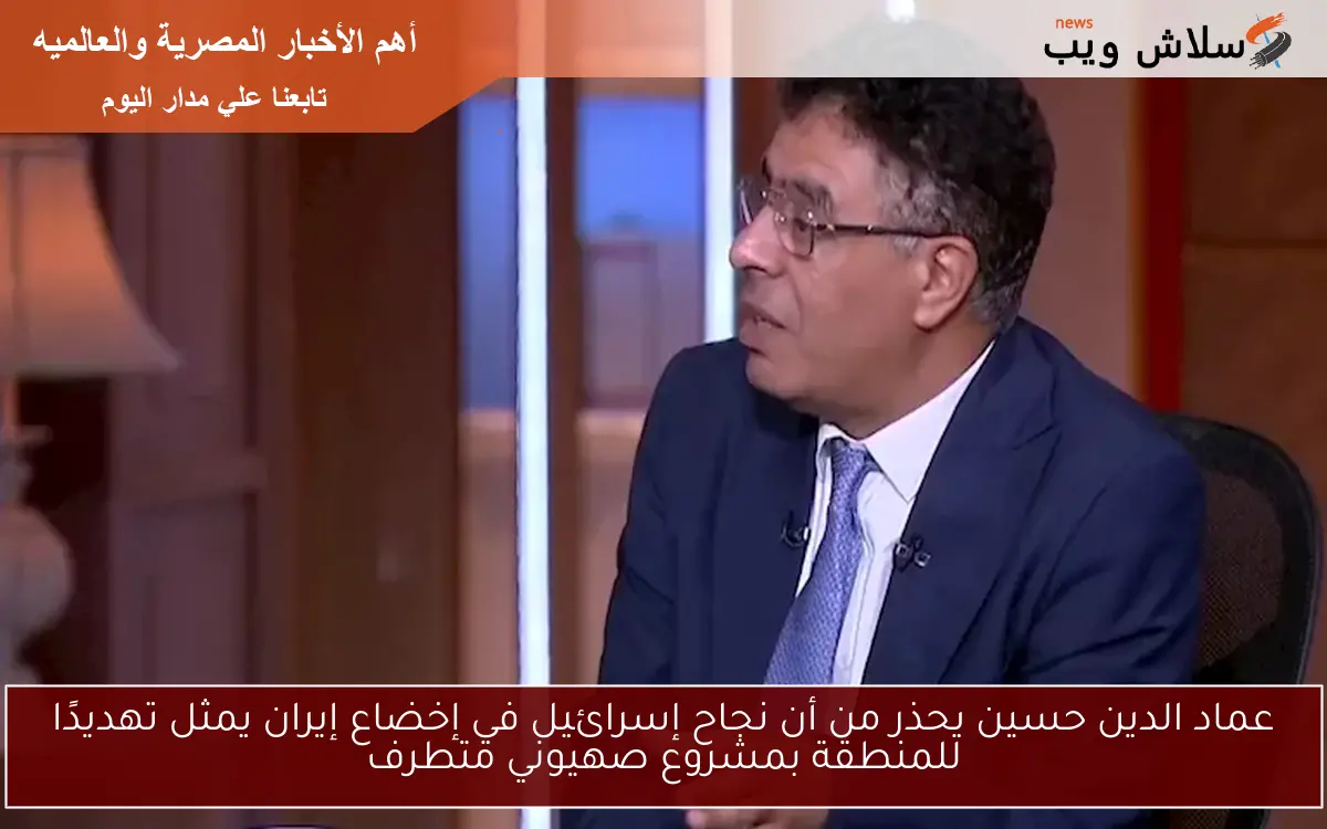 عماد الدين حسين يحذر من أن نجاح إسرائيل في إخضاع إيران يمثل تهديدًا للمنطقة بمشروع صهيوني متطرف
